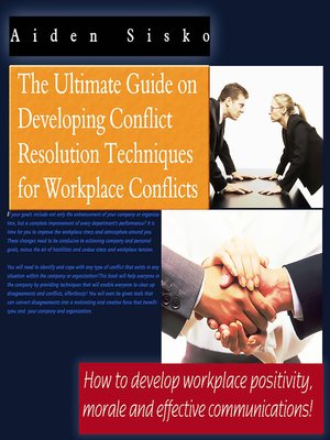cover image of The Ultimate Guide On Developing Conflict Resolution Techniques For Workplace Conflicts--How to Develop Workplace Positivity, Morale and Effective Communications